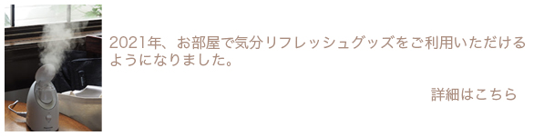 2021年、お部屋で気分リフレッシュグッズをご利用いただける
ようになりました。